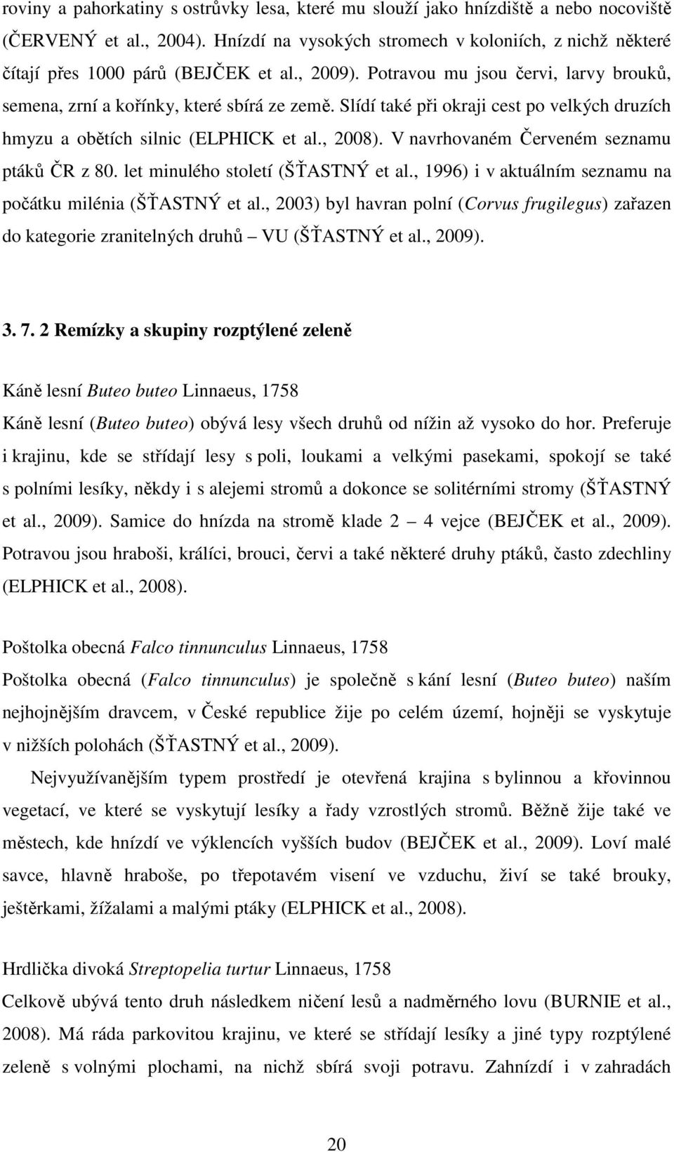 Slídí také při okraji cest po velkých druzích hmyzu a obětích silnic (ELPHICK et al., 2008). V navrhovaném Červeném seznamu ptáků ČR z 80. let minulého století (ŠŤASTNÝ et al.