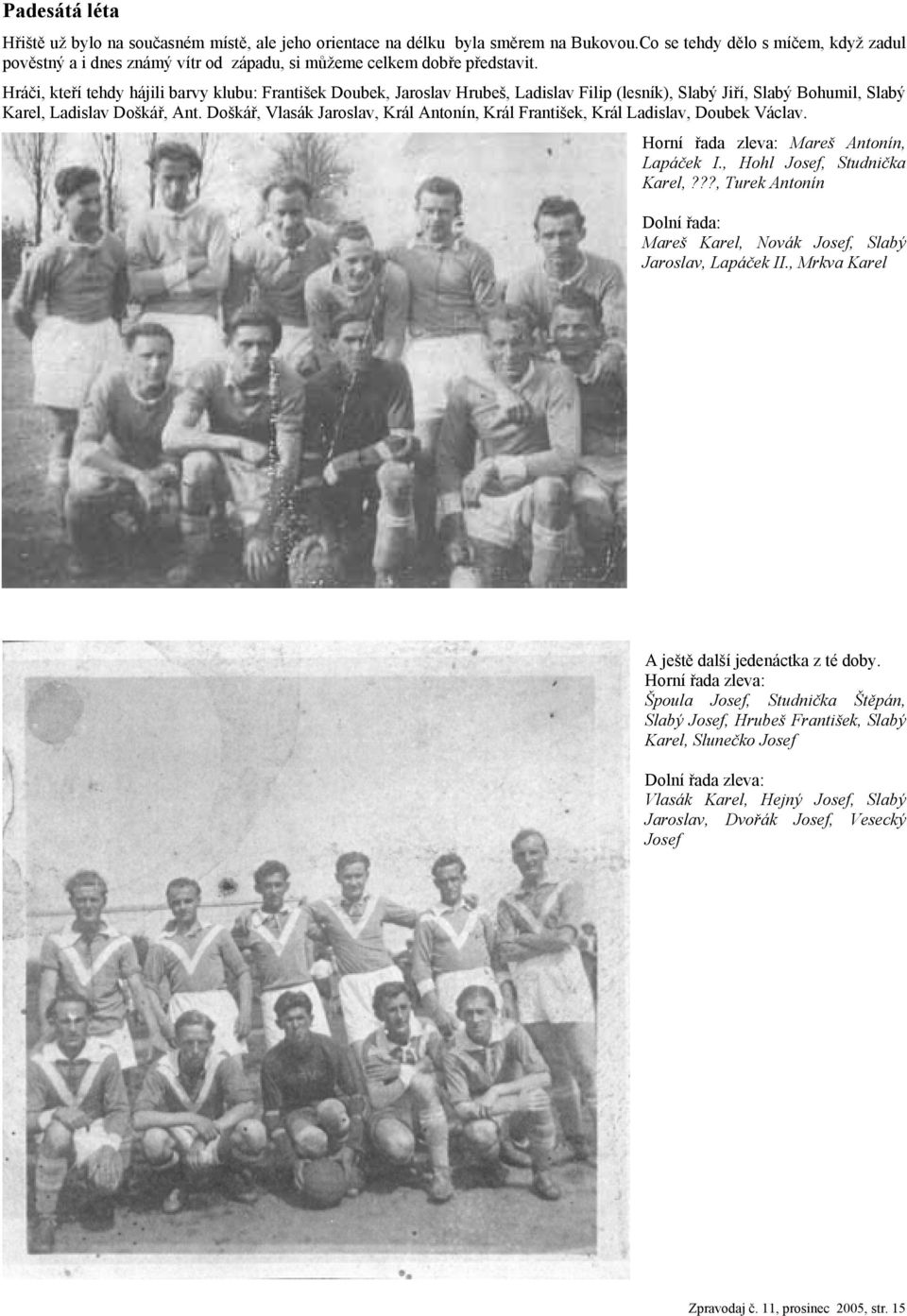 Hráči, kteří tehdy hájili barvy klubu: František Doubek, Jaroslav Hrubeš, Ladislav Filip (lesník), Slabý Jiří, Slabý Bohumil, Slabý Karel, Ladislav Doškář, Ant.