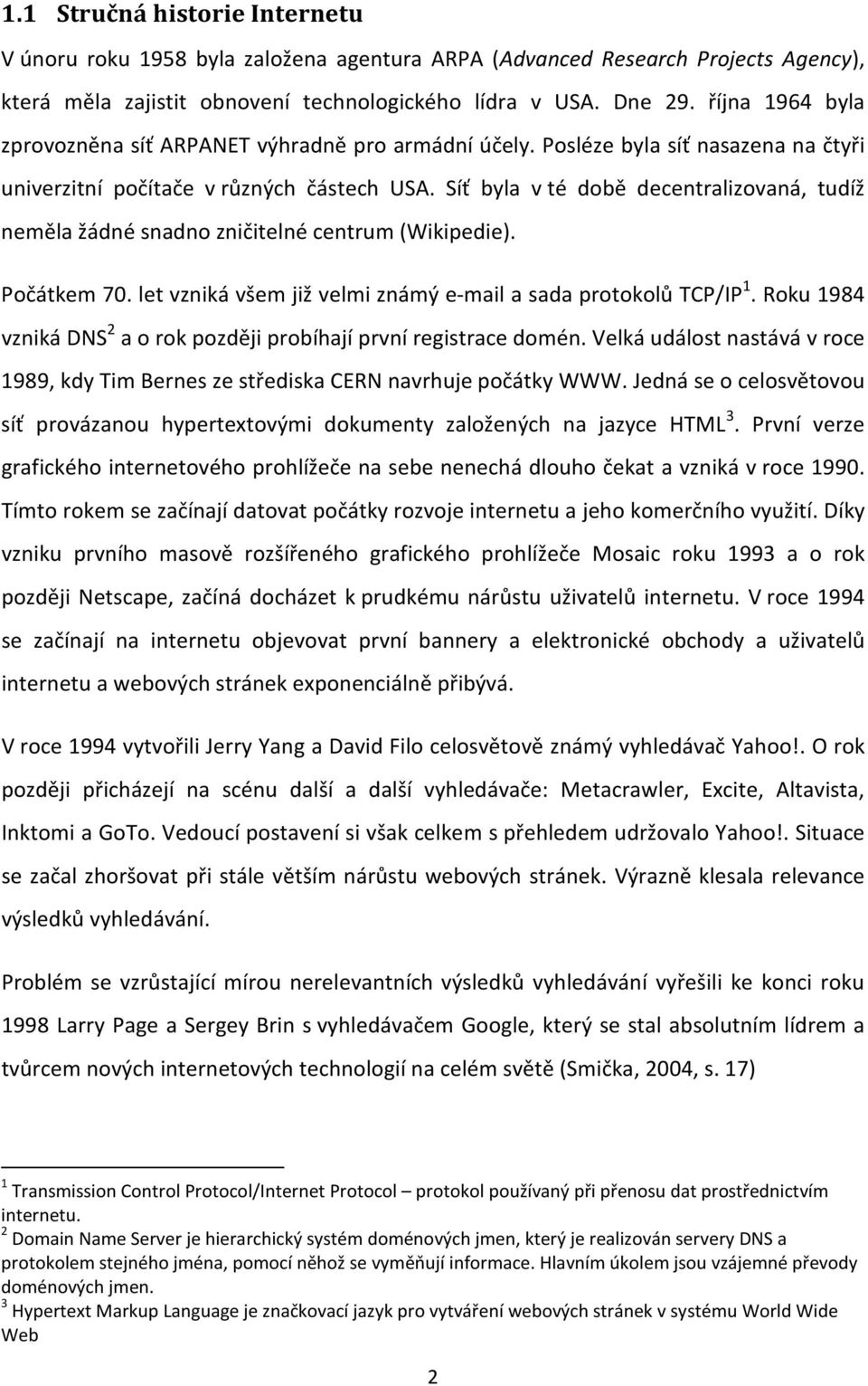 Síť byla v té době decentralizovaná, tudíž neměla žádné snadno zničitelné centrum (Wikipedie). Počátkem 70. let vzniká všem již velmi známý e-mail a sada protokolů TCP/IP 1.