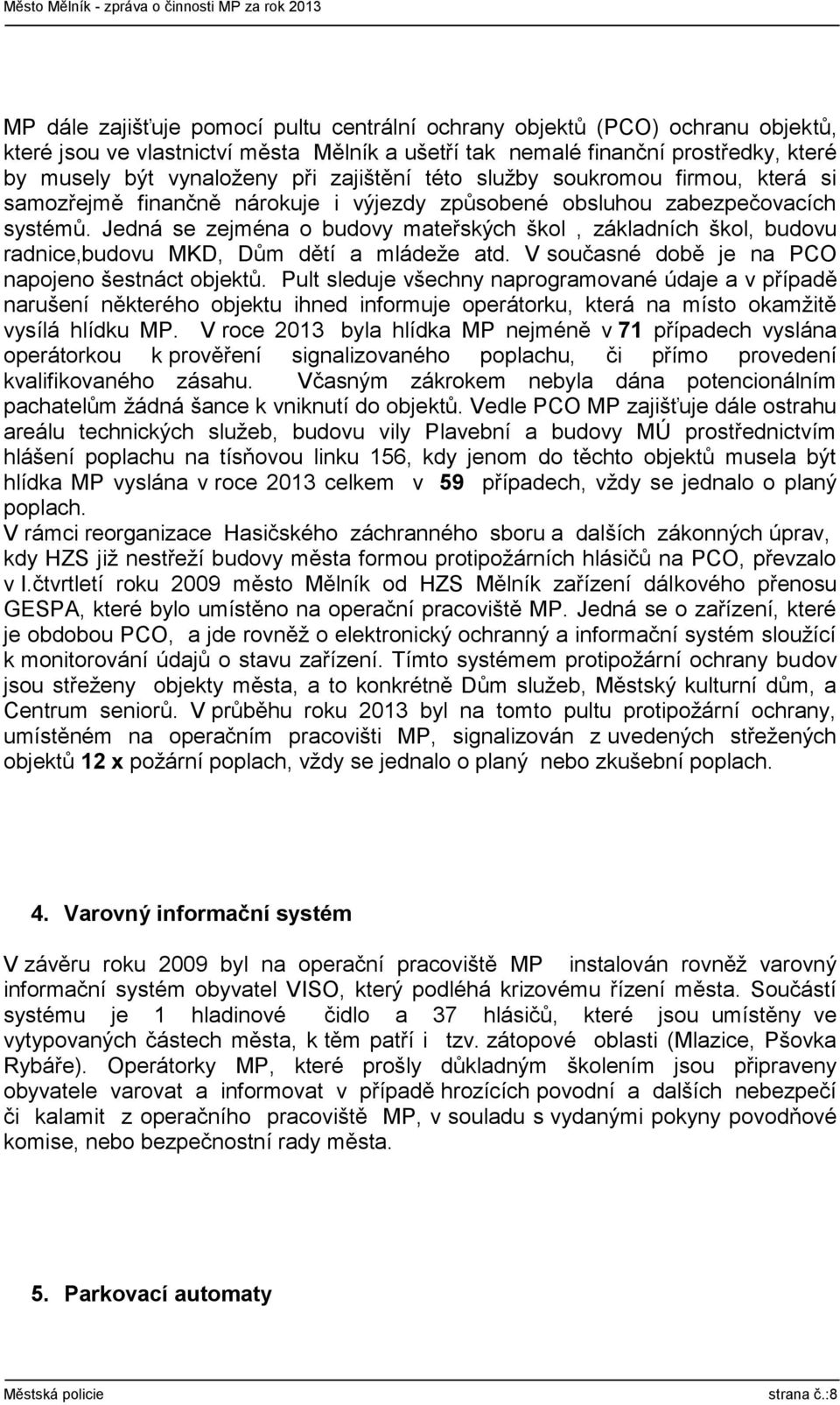 Jedná se zejména o budovy mateřských škol, základních škol, budovu radnice,budovu MKD, Dům dětí a mládeže atd. V současné době je na PCO napojeno šestnáct objektů.