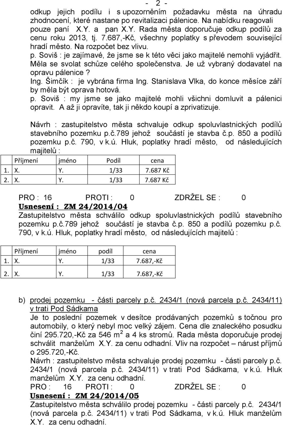 Měla se svolat schůze celého společenstva. Je už vybraný dodavatel na opravu pálenice? Ing. Šimčík : je vybrána firma Ing. Stanislava Vlka, do konce měsíce září by měla být oprava hotová. p. Soviš : my jsme se jako majitelé mohli všichni domluvit a pálenici opravit.