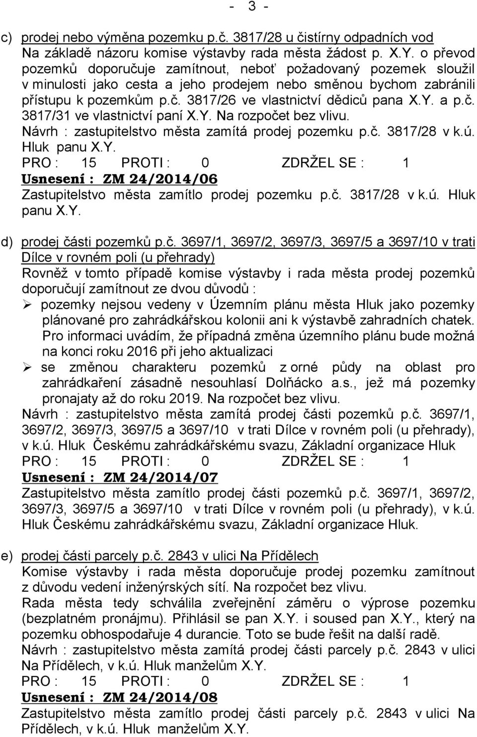 Y. a p.č. 3817/31 ve vlastnictví paní X.Y. Na rozpočet bez vlivu. Návrh : zastupitelstvo města zamítá prodej pozemku p.č. 3817/28 v k.ú. Hluk panu X.Y. Usnesení : ZM 24/2014/06 Zastupitelstvo města zamítlo prodej pozemku p.