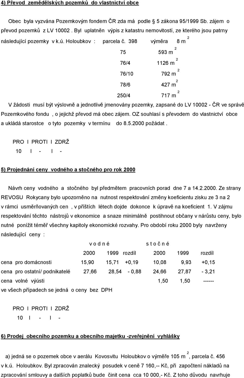 398 výměra 8 m 2 75 593 m 2 76/4 1126 m 2 76/10 792 m 2 78/6 427 m 2 250/4 717 m 2 V žádosti musí být výslovně a jednotlivě jmenovány pozemky, zapsané do LV 10002 - ČR ve správě Pozemkového fondu, o