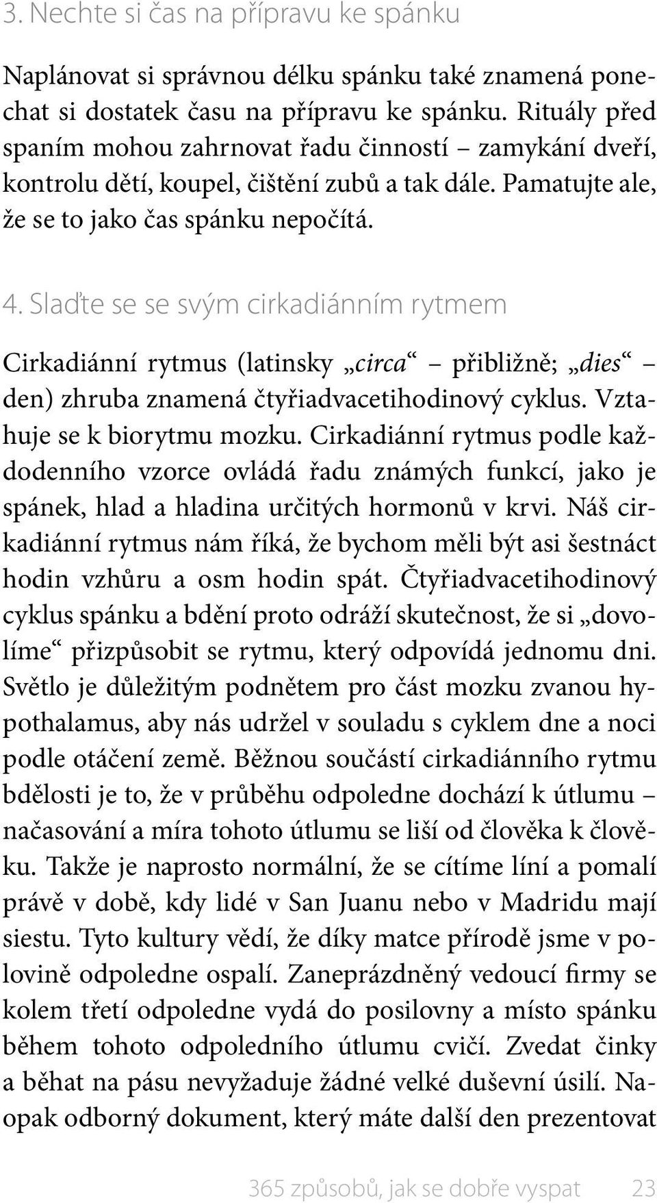 Slaďte se se svým cirkadiánním rytmem Cirkadiánní rytmus (latinsky circa přibližně; dies den) zhruba znamená čtyřiadvacetihodinový cyklus. Vztahuje se k biorytmu mozku.