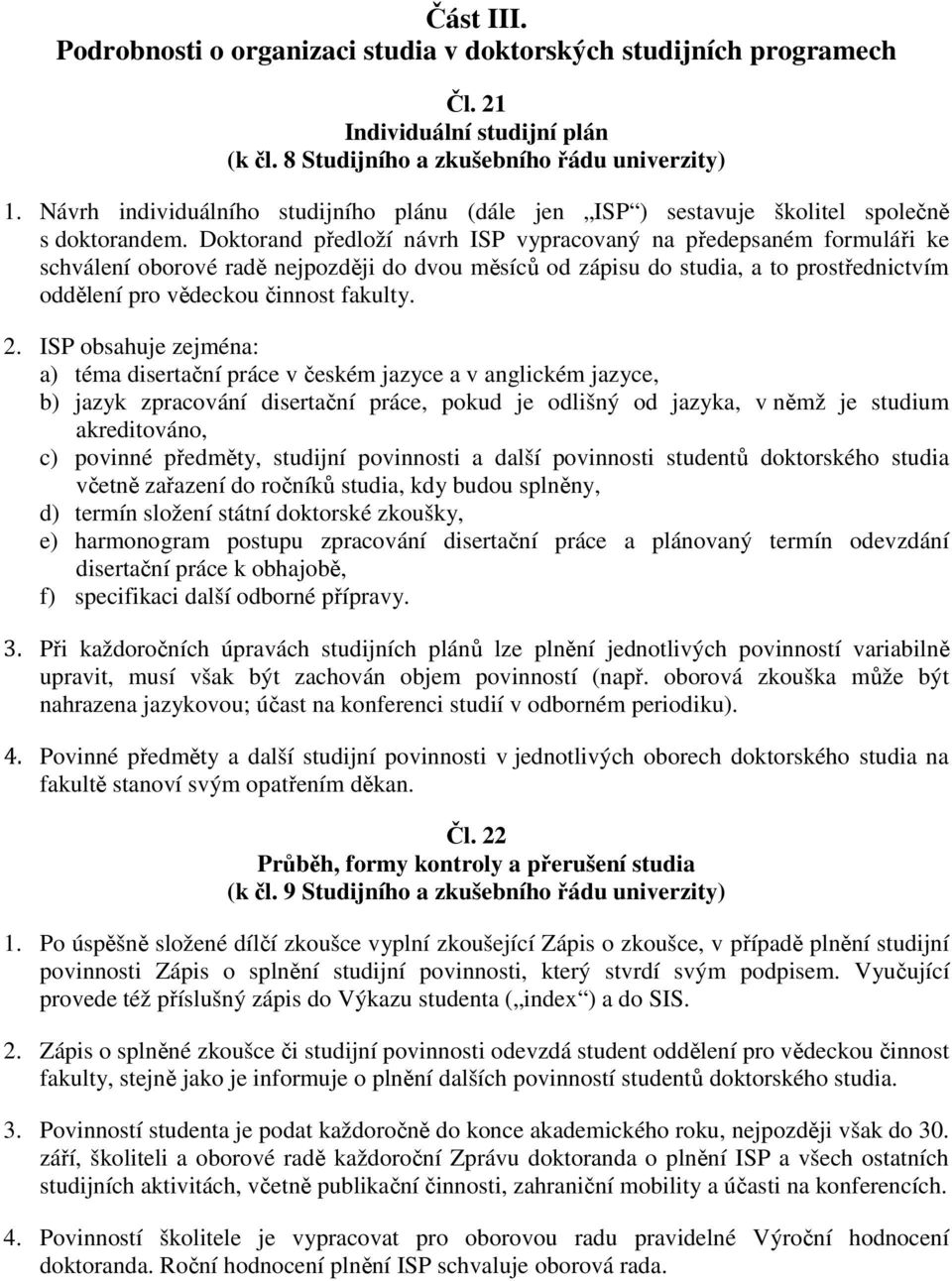 Doktorand předloží návrh ISP vypracovaný na předepsaném formuláři ke schválení oborové radě nejpozději do dvou měsíců od zápisu do studia, a to prostřednictvím oddělení pro vědeckou činnost fakulty.