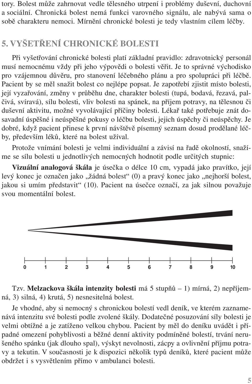 VYŠETŘENÍ CHRONICKÉ BOLESTI Při vyšetřování chronické bolesti platí základní pravidlo: zdravotnický personál musí nemocnému vždy při jeho výpovědi o bolesti věřit.