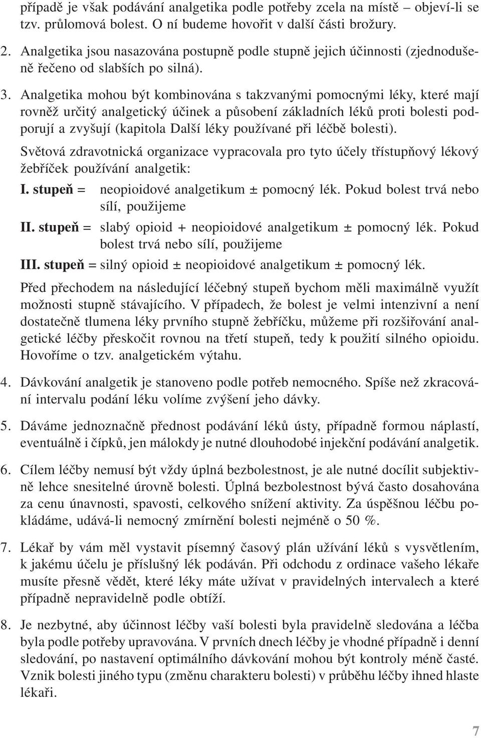 Analgetika mohou být kombinována s takzvanými pomocnými léky, které mají rovněž určitý analgetický účinek a působení základních léků proti bolesti podporují a zvyšují (kapitola Další léky používané