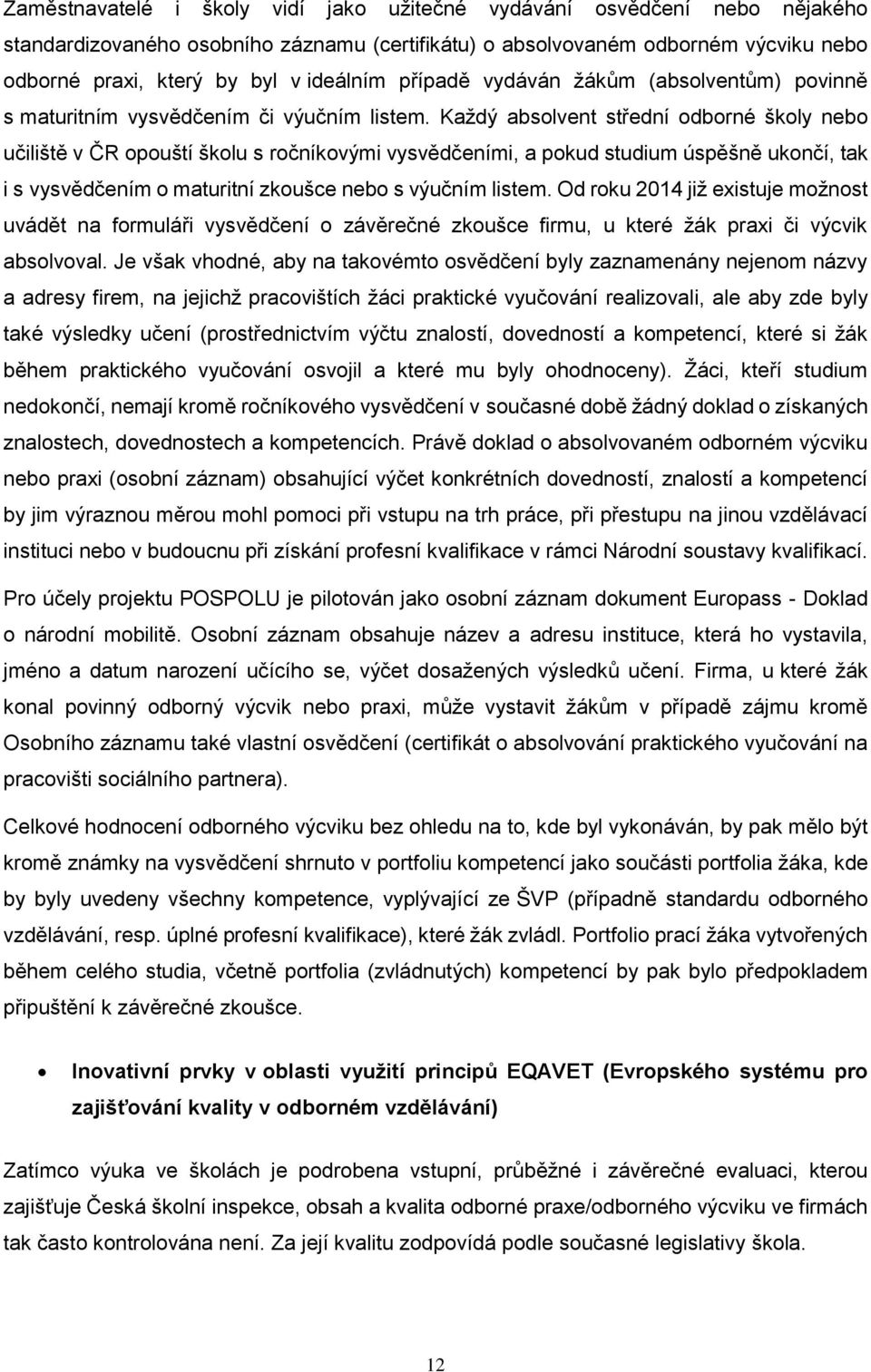 Každý absolvent střední odborné školy nebo učiliště v ČR opouští školu s ročníkovými vysvědčeními, a pokud studium úspěšně ukončí, tak i s vysvědčením o maturitní zkoušce nebo s výučním listem.