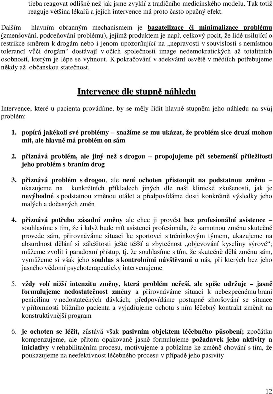 celkový pocit, že lidé usilující o restrikce směrem k drogám nebo i jenom upozorňující na nepravosti v souvislosti s nemístnou tolerancí vůči drogám dostávají v očích společnosti image