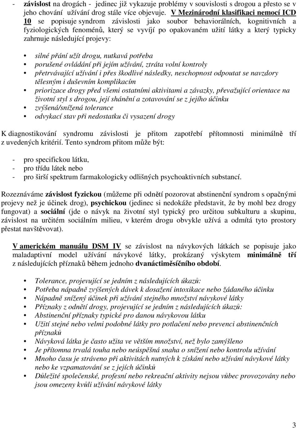 zahrnuje následující projevy: silné přání užít drogu, nutkavá potřeba porušené ovládání při jejím užívání, ztráta volní kontroly přetrvávající užívání i přes škodlivé následky, neschopnost odpoutat