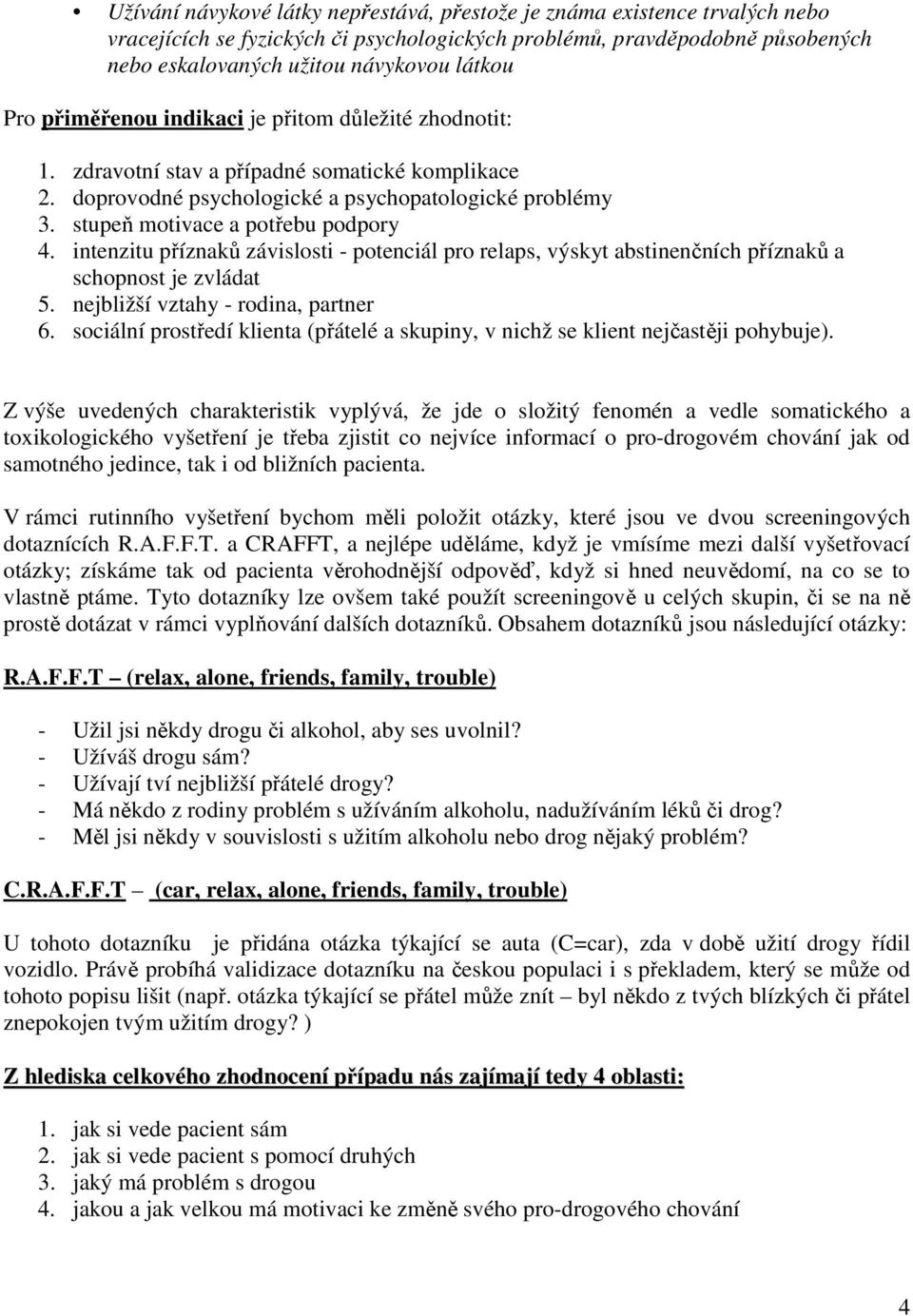 intenzitu příznaků závislosti - potenciál pro relaps, výskyt abstinenčních příznaků a schopnost je zvládat 5. nejbližší vztahy - rodina, partner 6.