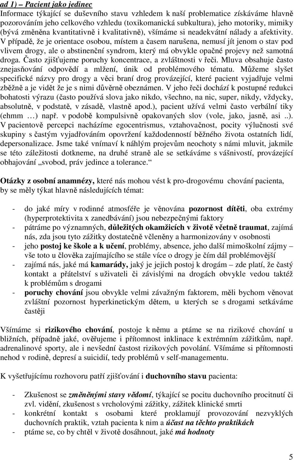 V případě, že je orientace osobou, místem a časem narušena, nemusí jít jenom o stav pod vlivem drogy, ale o abstinenční syndrom, který má obvykle opačné projevy než samotná droga.