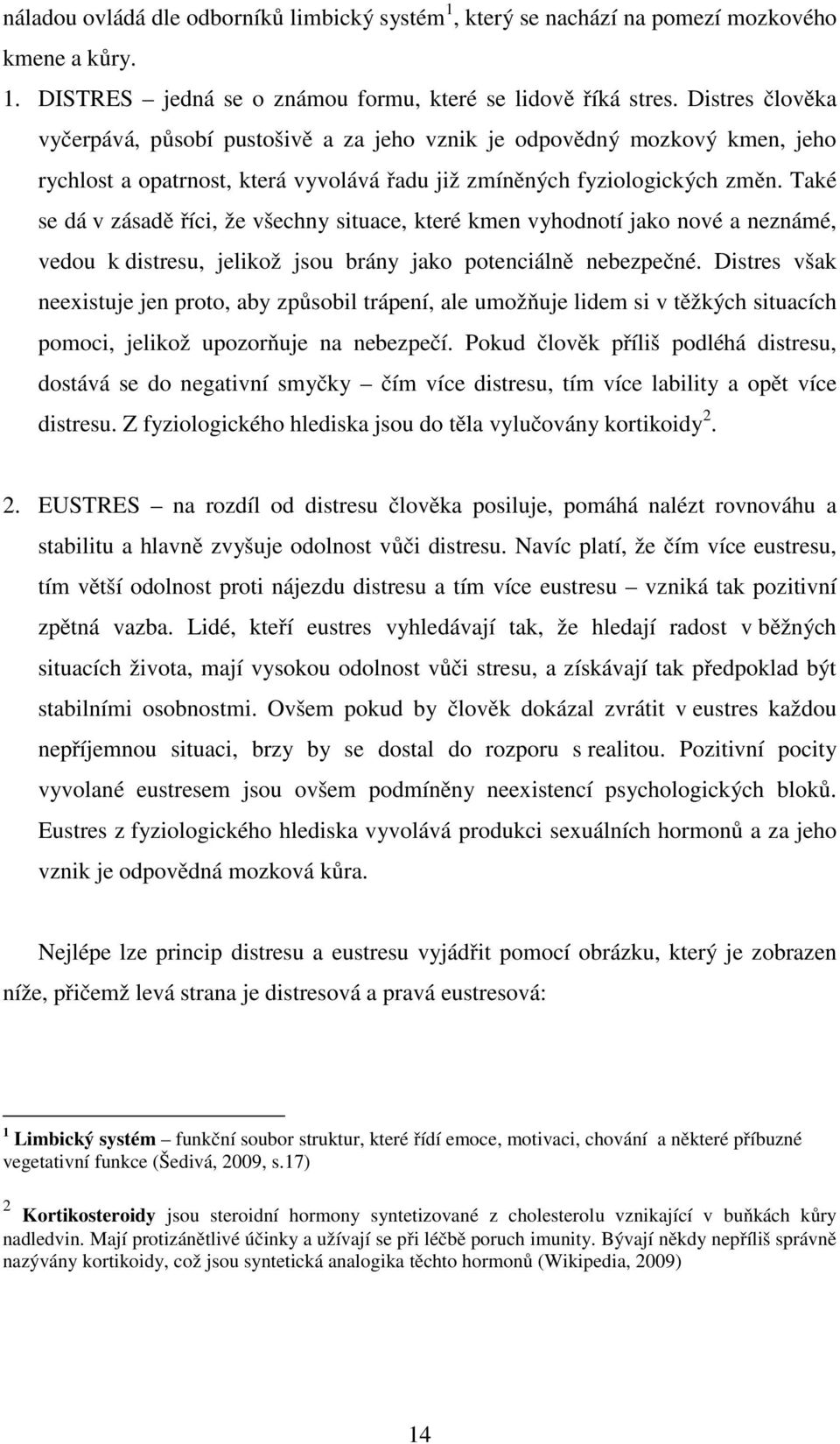 Také se dá v zásadě říci, že všechny situace, které kmen vyhodnotí jako nové a neznámé, vedou k distresu, jelikož jsou brány jako potenciálně nebezpečné.