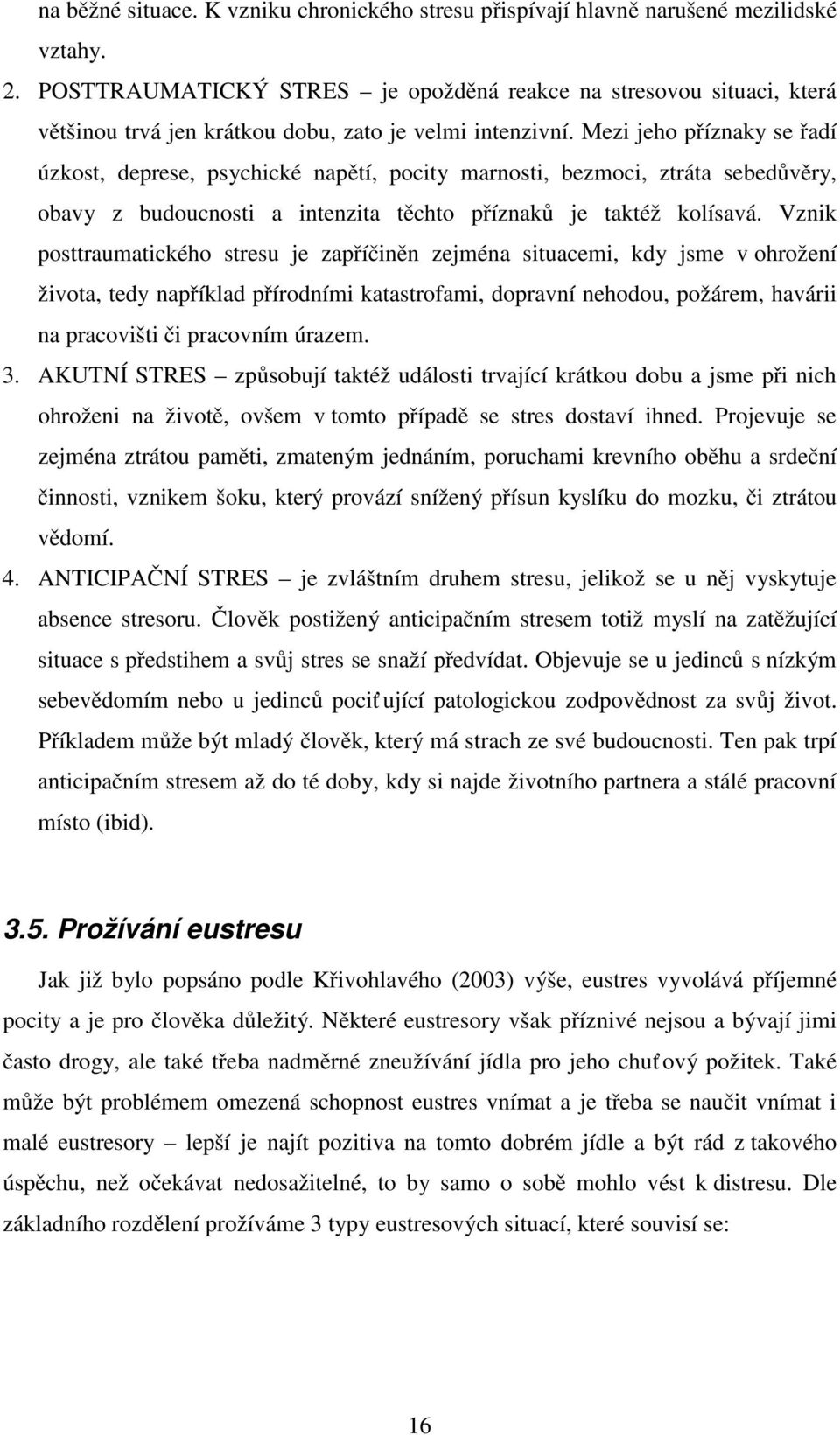 Mezi jeho příznaky se řadí úzkost, deprese, psychické napětí, pocity marnosti, bezmoci, ztráta sebedůvěry, obavy z budoucnosti a intenzita těchto příznaků je taktéž kolísavá.