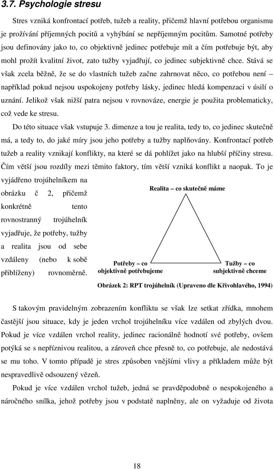 Stává se však zcela běžně, že se do vlastních tužeb začne zahrnovat něco, co potřebou není například pokud nejsou uspokojeny potřeby lásky, jedinec hledá kompenzaci v úsilí o uznání.