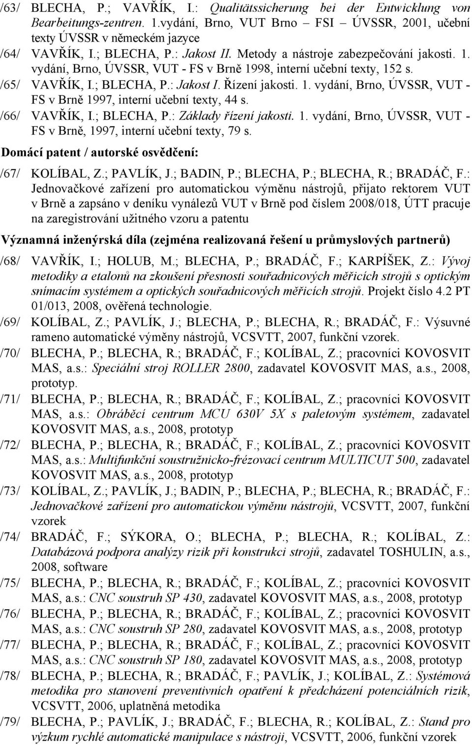 /66/ VAVŘÍK, I.; BLECHA, P.: Základy řízení jakosti. 1. vydání, Brno, ÚVSSR, VUT - FS v Brně, 1997, interní učební texty, 79 s. Domácí patent / autorské osvědčení: /67/ KOLÍBAL, Z.; PAVLÍK, J.