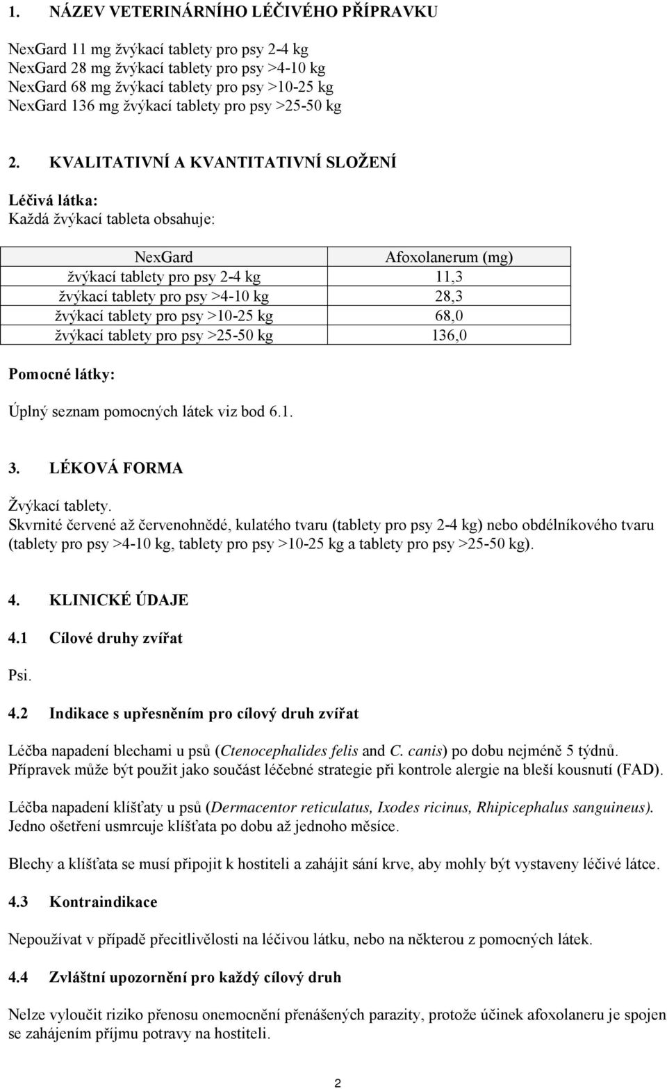 KVALITATIVNÍ A KVANTITATIVNÍ SLOŽENÍ Léčivá látka: Každá žvýkací tableta obsahuje: NexGard Afoxolanerum (mg) žvýkací tablety pro psy 2-4 kg 11,3 žvýkací tablety pro psy >4-10 kg 28,3 žvýkací tablety