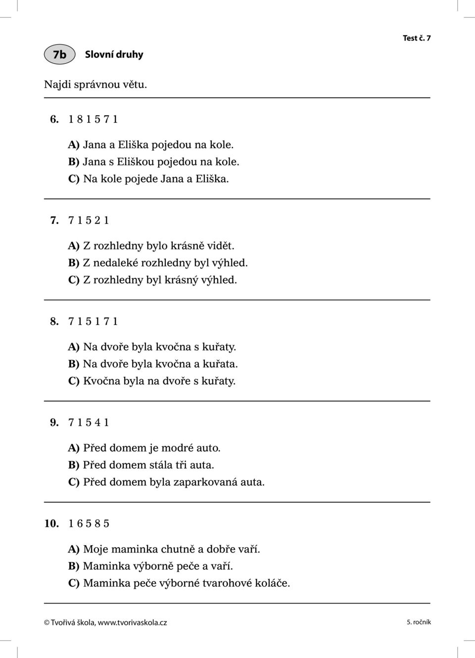 7 1 5 1 7 1 A) Na dvoře byla kvočna s kuřaty. B) Na dvoře byla kvočna a kuřata. C) Kvočna byla na dvoře s kuřaty. 9. 7 1 5 4 1 A) Před domem je modré auto.