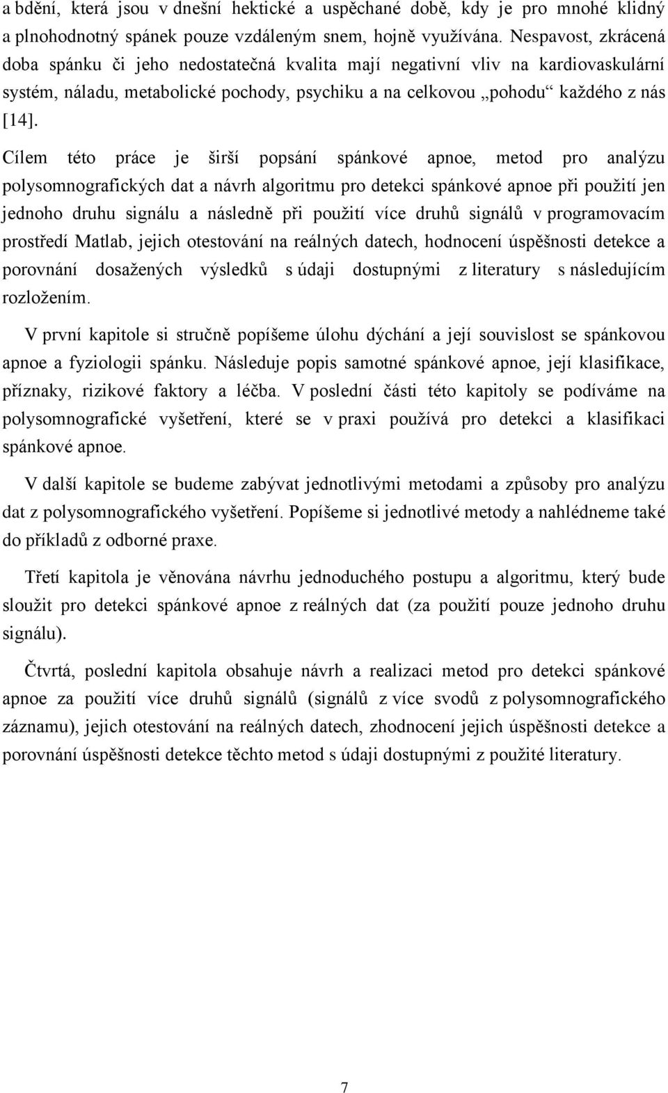 Cílem této práce je širší popsání spánkové apnoe, metod pro analýzu polysomnografických dat a návrh algoritmu pro detekci spánkové apnoe při použití jen jednoho druhu signálu a následně při použití