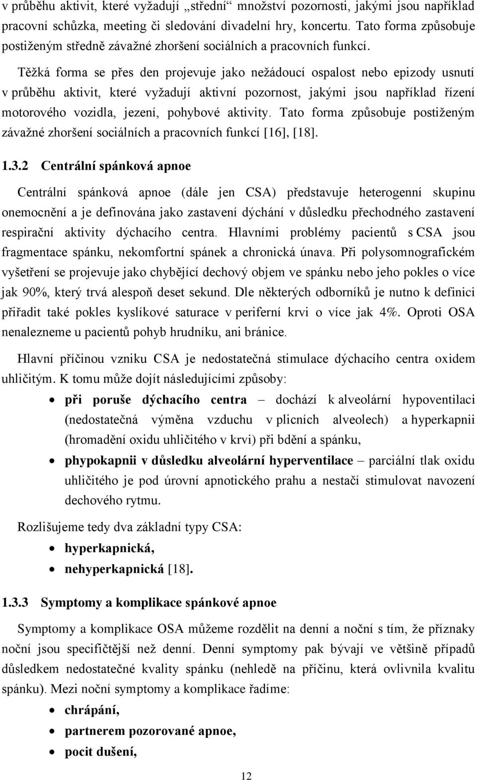 Těžká forma se přes den projevuje jako nežádoucí ospalost nebo epizody usnutí v průběhu aktivit, které vyžadují aktivní pozornost, jakými jsou například řízení motorového vozidla, jezení, pohybové