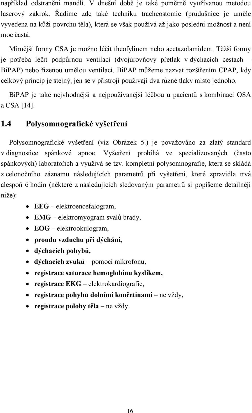 Mírnější formy CSA je možno léčit theofylinem nebo acetazolamidem. Těžší formy je potřeba léčit podpůrnou ventilací (dvojúrovňový přetlak v dýchacích cestách BiPAP) nebo řízenou umělou ventilací.