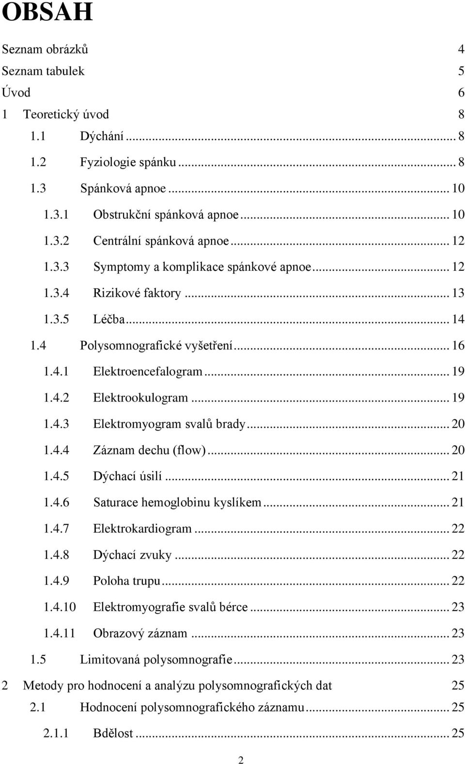 .. 19 1.4.3 Elektromyogram svalů brady... 20 1.4.4 Záznam dechu (flow)... 20 1.4.5 Dýchací úsilí... 21 1.4.6 Saturace hemoglobinu kyslíkem... 21 1.4.7 Elektrokardiogram... 22 1.4.8 Dýchací zvuky.