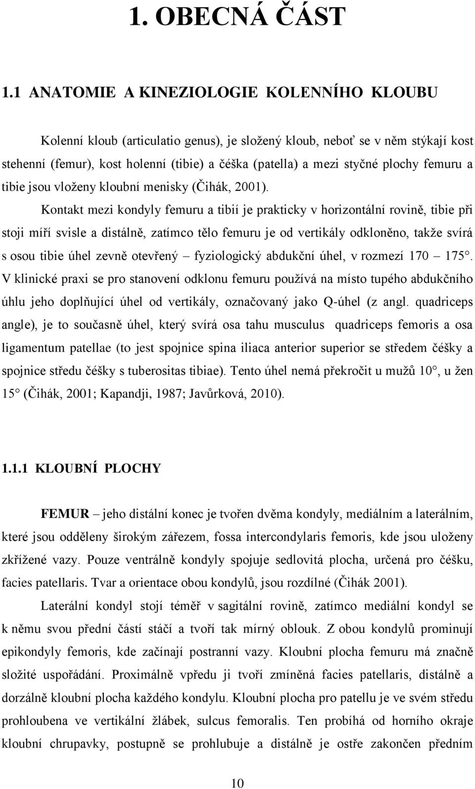 plochy femuru a tibie jsou vloženy kloubní menisky (Čihák, 2001).