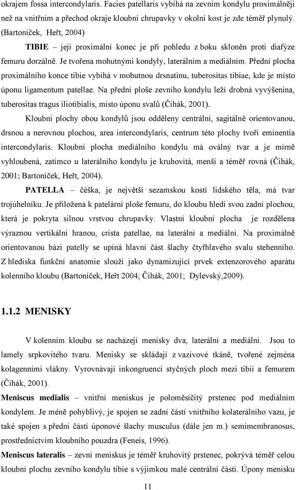 Přední plocha proximálního konce tibie vybíhá v mohutnou drsnatinu, tuberositas tibiae, kde je místo úponu ligamentum patellae.