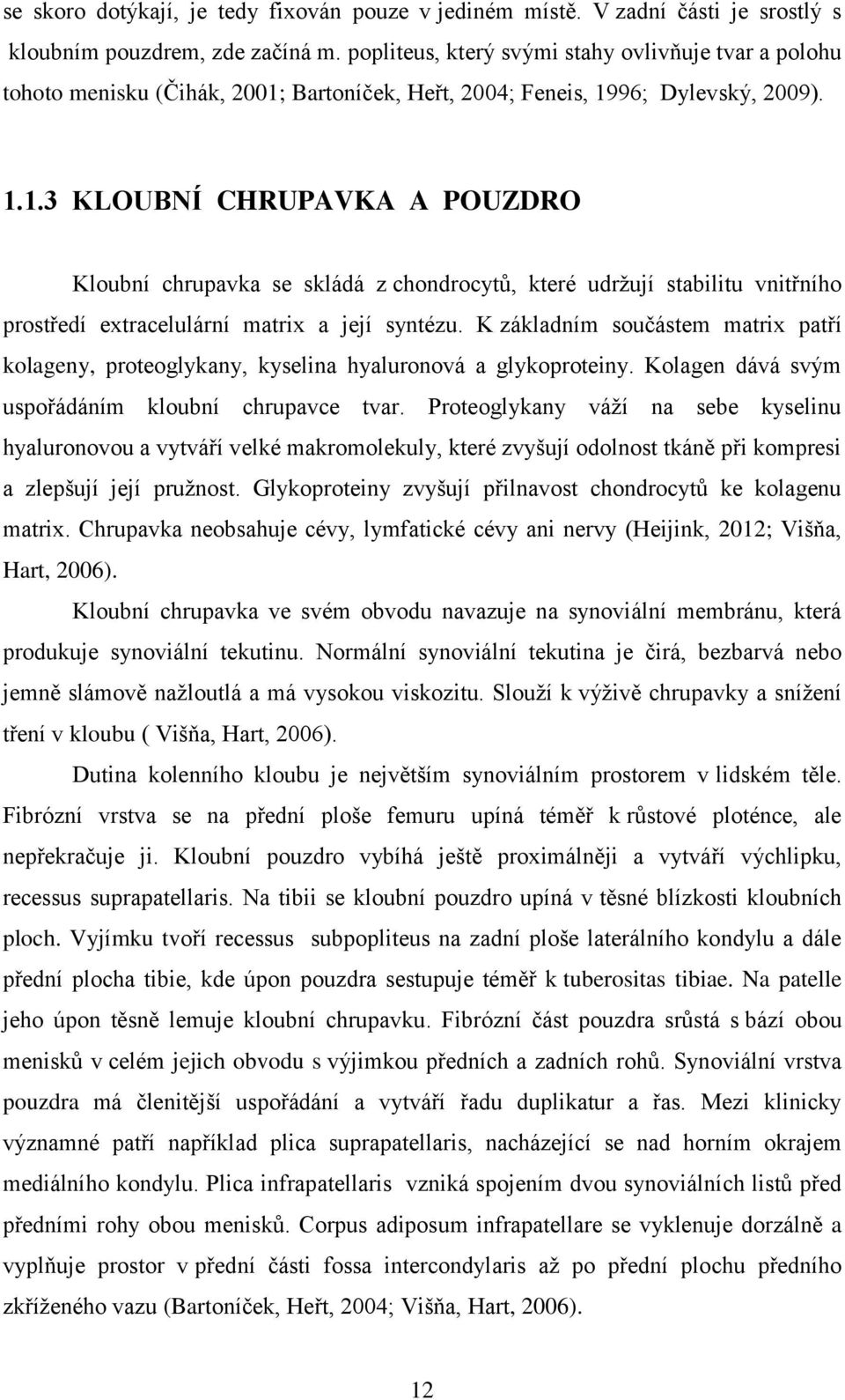 Bartoníček, Heřt, 2004; Feneis, 1996; Dylevský, 2009). 1.1.3 KLOUBNÍ CHRUPAVKA A POUZDRO Kloubní chrupavka se skládá z chondrocytů, které udržují stabilitu vnitřního prostředí extracelulární matrix a její syntézu.