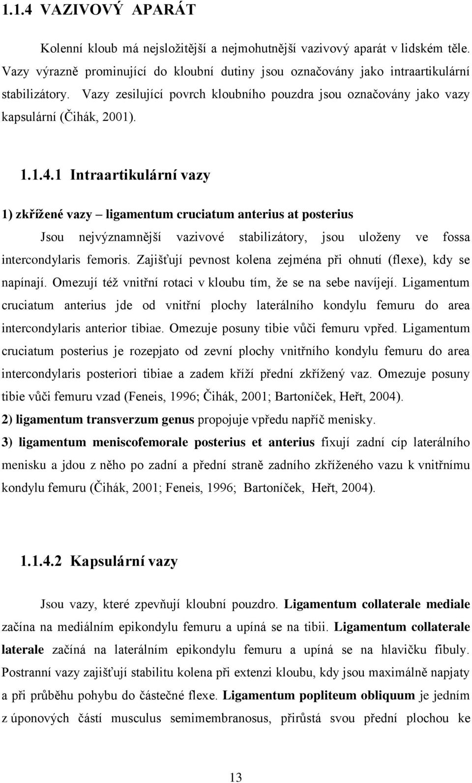 1 Intraartikulární vazy 1) zkřížené vazy ligamentum cruciatum anterius at posterius Jsou nejvýznamnější vazivové stabilizátory, jsou uloženy ve fossa intercondylaris femoris.