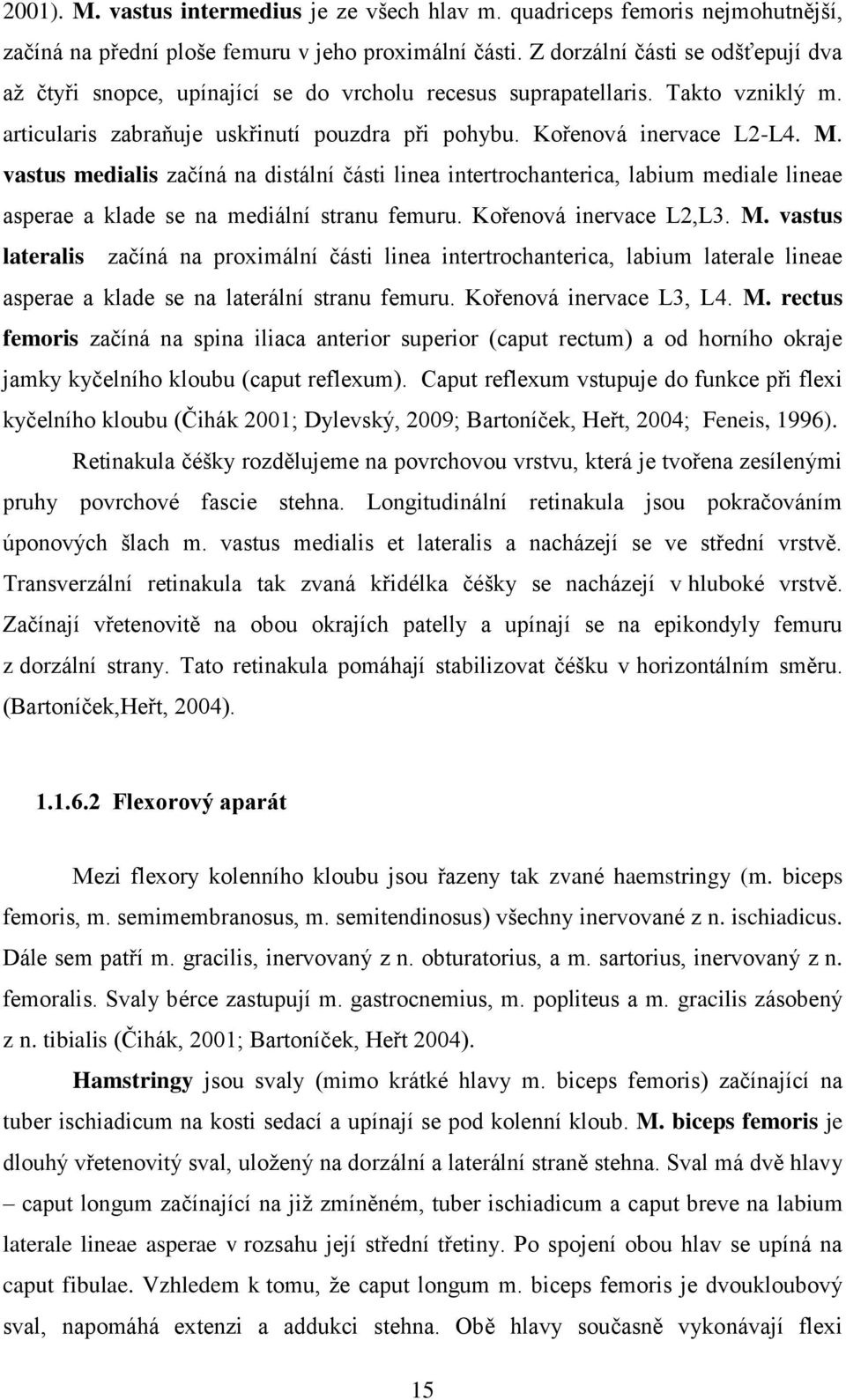 vastus medialis začíná na distální části linea intertrochanterica, labium mediale lineae asperae a klade se na mediální stranu femuru. Kořenová inervace L2,L3. M.