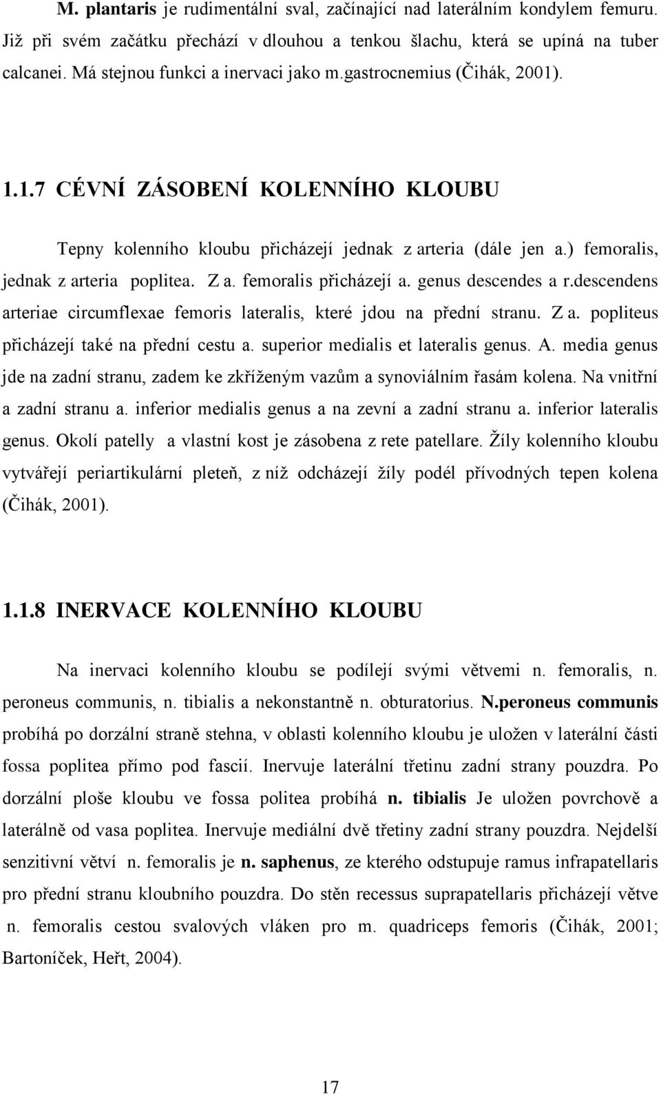 ) femoralis, jednak z arteria poplitea. Z a. femoralis přicházejí a. genus descendes a r.descendens arteriae circumflexae femoris lateralis, které jdou na přední stranu. Z a. popliteus přicházejí také na přední cestu a.