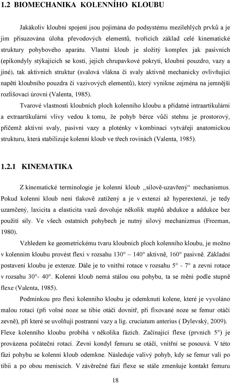 Vlastní kloub je složitý komplex jak pasivních (epikondyly stýkajících se kostí, jejich chrupavkové pokrytí, kloubní pouzdro, vazy a jiné), tak aktivních struktur (svalová vlákna či svaly aktivně