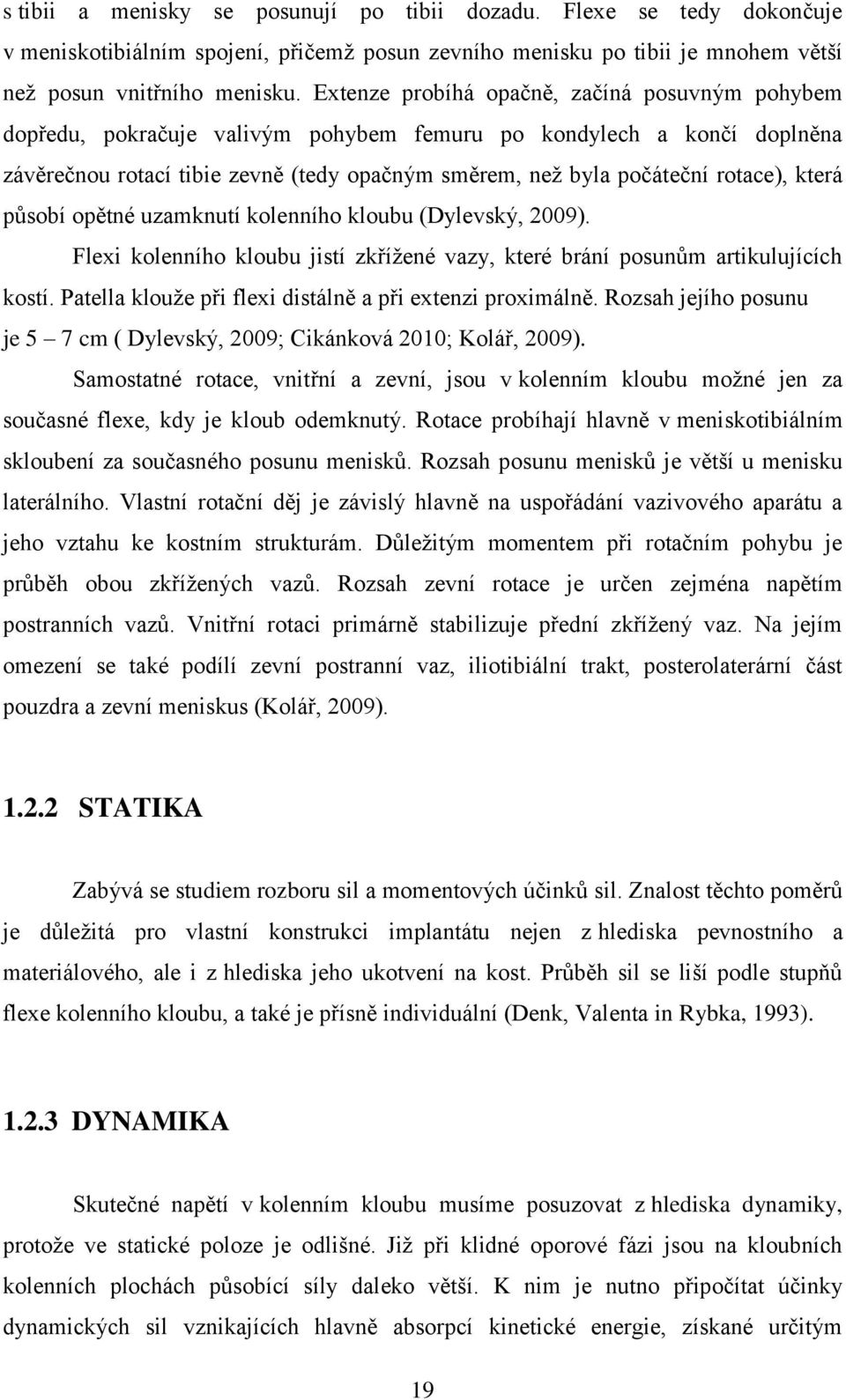 která působí opětné uzamknutí kolenního kloubu (Dylevský, 2009). Flexi kolenního kloubu jistí zkřížené vazy, které brání posunům artikulujících kostí.