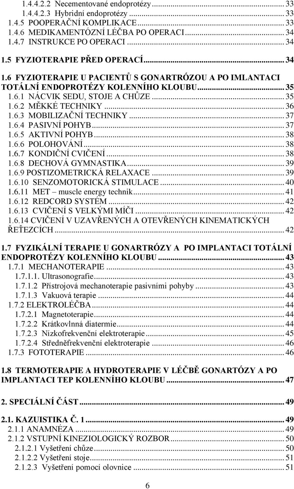 .. 37 1.6.4 PASIVNÍ POHYB... 37 1.6.5 AKTIVNÍ POHYB... 38 1.6.6 POLOHOVÁNÍ... 38 1.6.7 KONDIČNÍ CVIČENÍ... 38 1.6.8 DECHOVÁ GYMNASTIKA... 39 1.6.9 POSTIZOMETRICKÁ RELAXACE... 39 1.6.10 SENZOMOTORICKÁ STIMULACE.