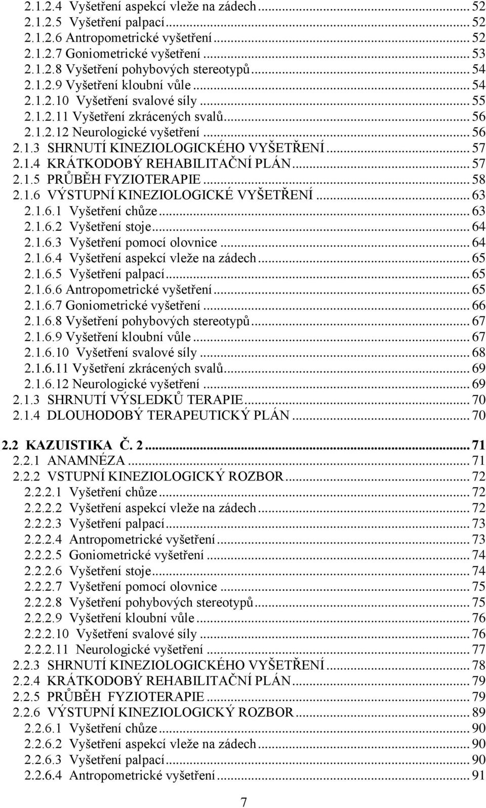 .. 57 2.1.4 KRÁTKODOBÝ REHABILITAČNÍ PLÁN... 57 2.1.5 PRŮBĚH FYZIOTERAPIE... 58 2.1.6 VÝSTUPNÍ KINEZIOLOGICKÉ VYŠETŘENÍ... 63 2.1.6.1 Vyšetření chůze... 63 2.1.6.2 Vyšetření stoje... 64 2.1.6.3 Vyšetření pomocí olovnice.