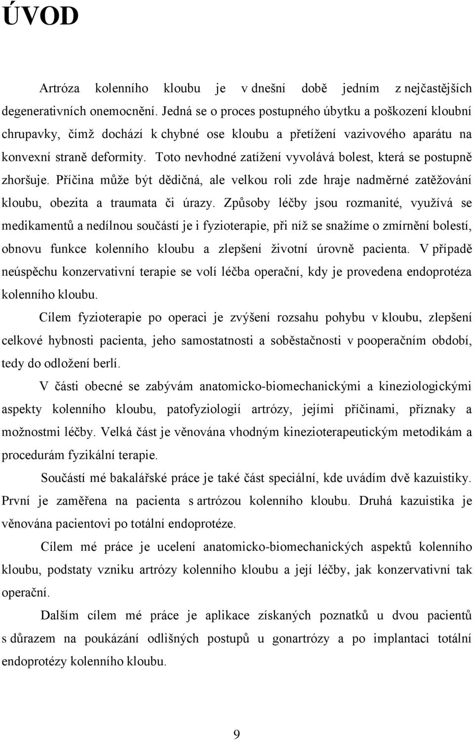 Toto nevhodné zatížení vyvolává bolest, která se postupně zhoršuje. Příčina může být dědičná, ale velkou roli zde hraje nadměrné zatěžování kloubu, obezita a traumata či úrazy.