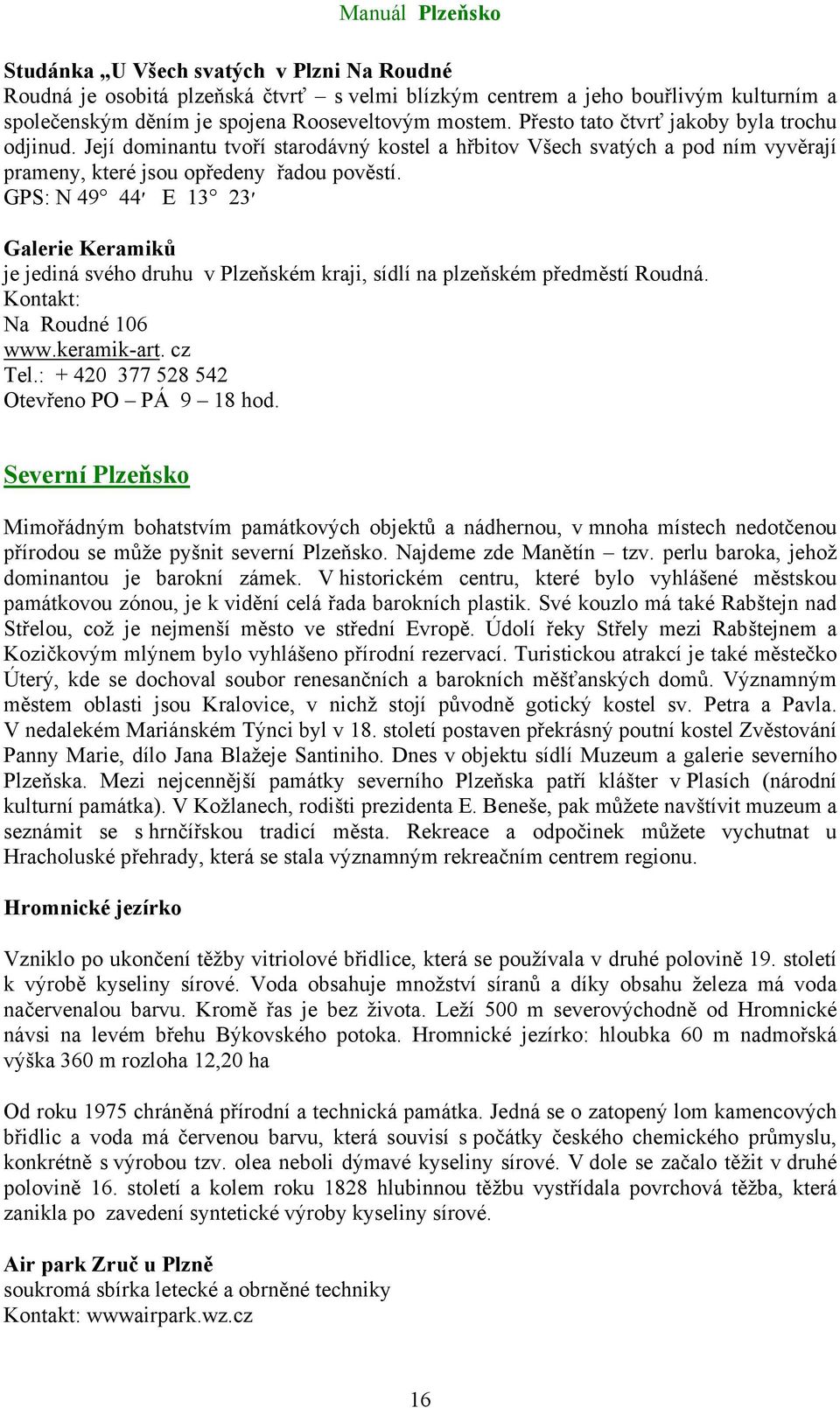 23 E 13 44 GPS: N 49 Galerie Keramiků je jediná svého druhu v Plzeňském kraji, sídlí na plzeňském předměstí Roudná. Na Roudné 106 www.keramik-art. cz Tel.: + 420 377 528 542 Otevřeno PO PÁ 9 18 hod.