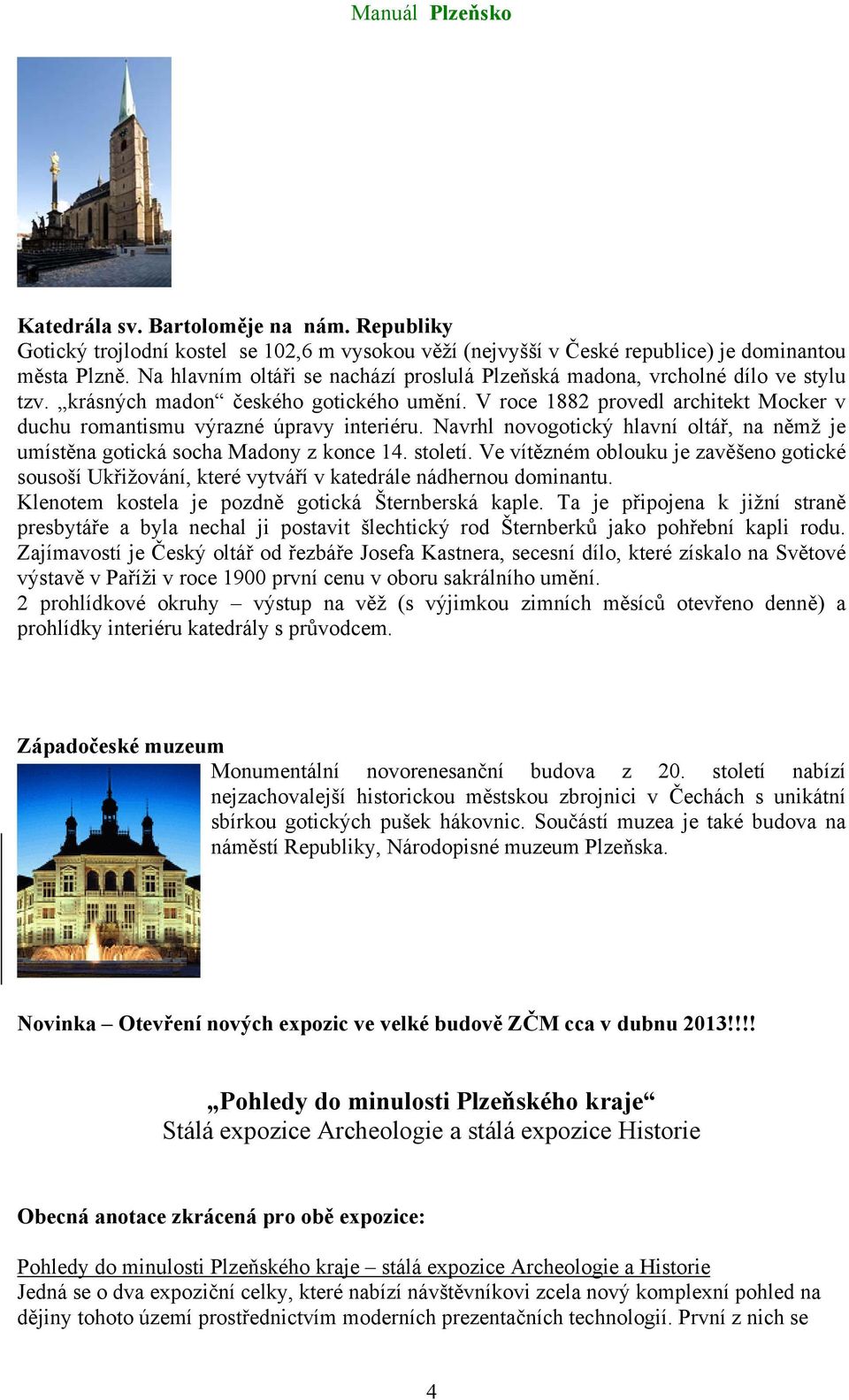 V roce 1882 provedl architekt Mocker v duchu romantismu výrazné úpravy interiéru. Navrhl novogotický hlavní oltář, na němž je umístěna gotická socha Madony z konce 14. století.