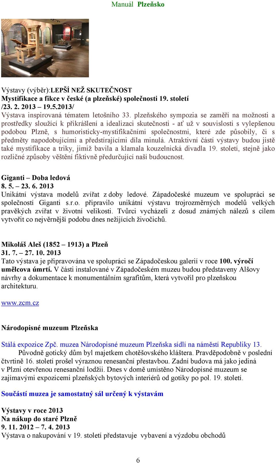 které zde působily, či s předměty napodobujícími a předstírajícími díla minulá. Atraktivní částí výstavy budou jistě také mystifikace a triky, jimiž bavila a klamala kouzelnická divadla 19.