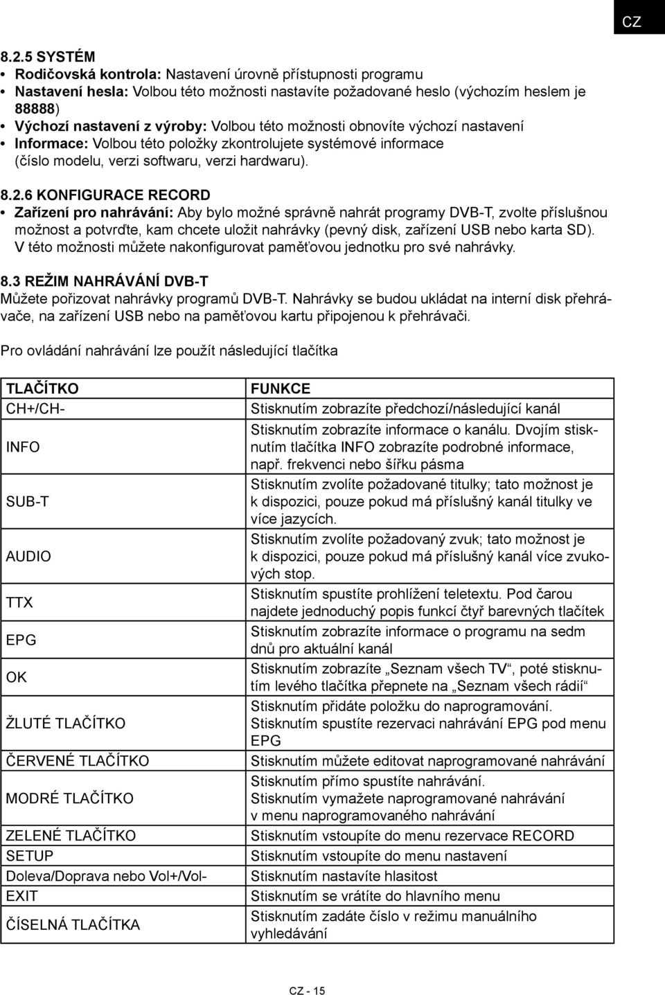 této možnosti obnovíte výchozí nastavení Informace: Volbou této položky zkontrolujete systémové informace (číslo modelu, verzi softwaru, verzi hardwaru). 8.2.