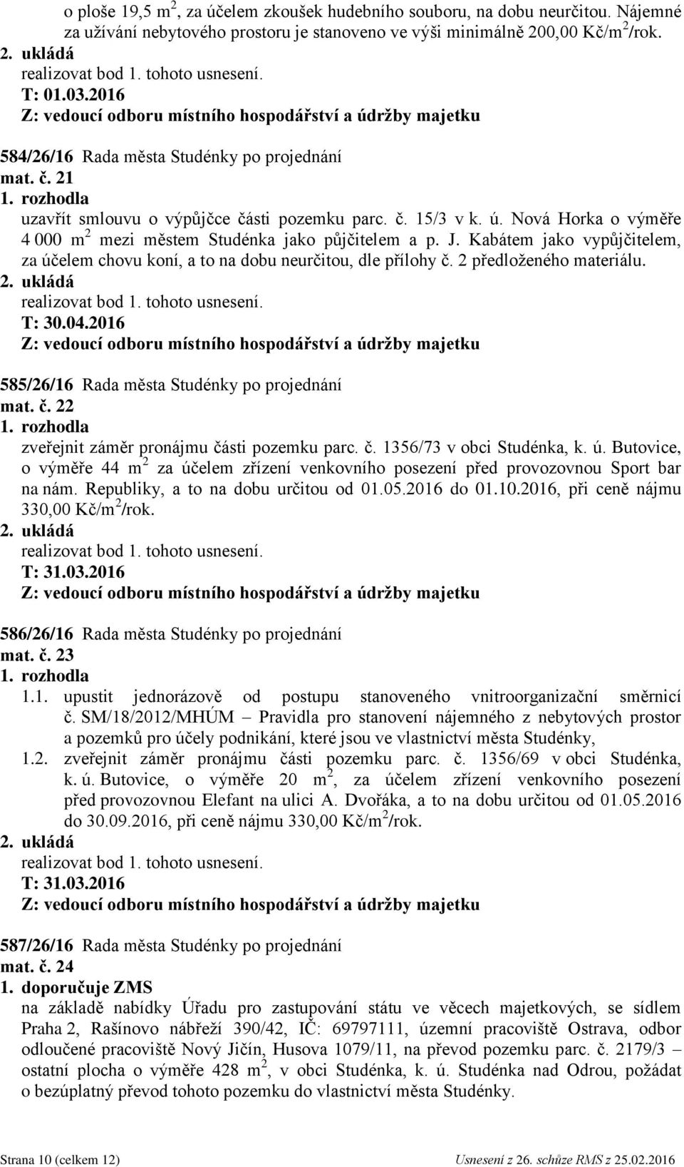 Kabátem jako vypůjčitelem, za účelem chovu koní, a to na dobu neurčitou, dle přílohy č. 2 předloženého materiálu. T: 30.04.2016 585/26/16 Rada města Studénky po projednání mat. č. 22 zveřejnit záměr pronájmu části pozemku parc.