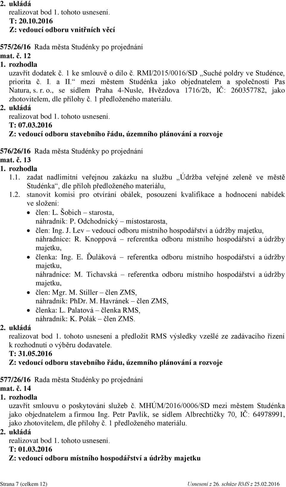 1 předloženého materiálu. T: 07.03.2016 Z: vedoucí odboru stavebního řádu, územního plánování a rozvoje 576/26/16 Rada města Studénky po projednání mat. č. 13 1.1. zadat nadlimitní veřejnou zakázku na službu Údržba veřejné zeleně ve městě Studénka, dle příloh předloženého materiálu, 1.