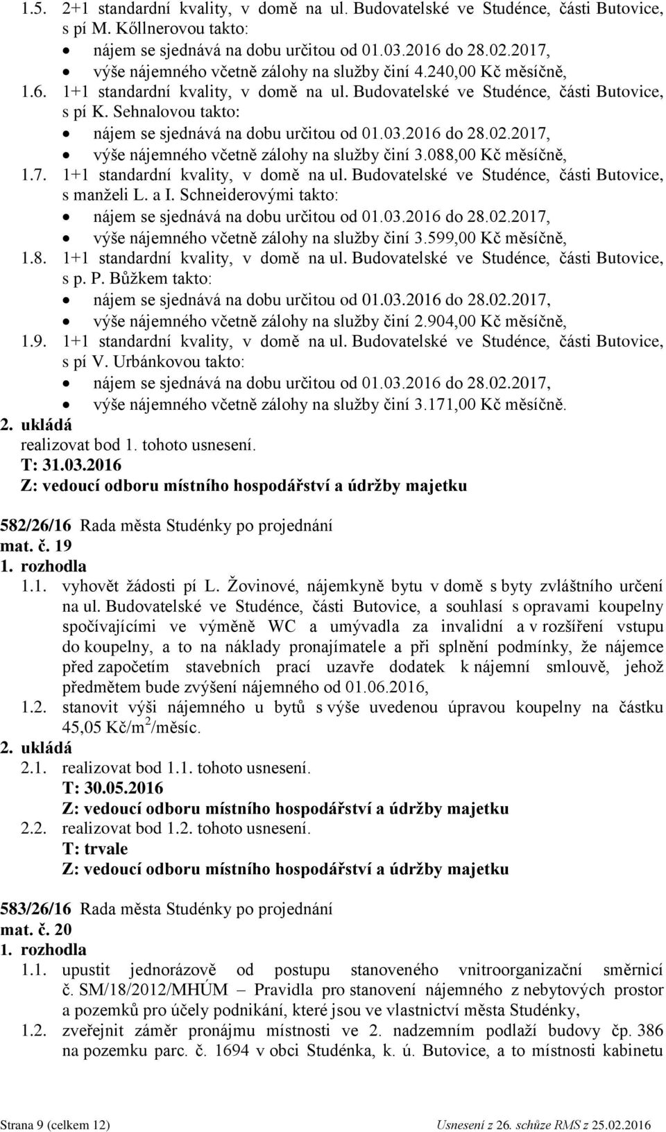 1+1 standardní kvality, v domě na ul. Budovatelské ve Studénce, části Butovice, s manželi L. a I. Schneiderovými takto: výše nájemného včetně zálohy na služby činí 3.599,00 Kč měsíčně, 1.8.