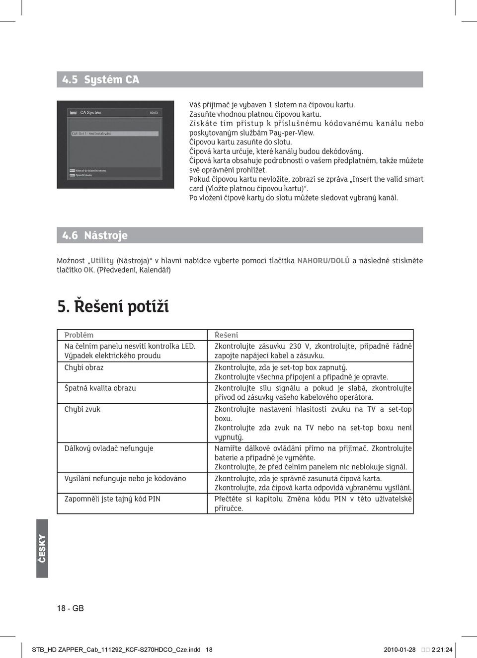 Pokud čipovou kartu nevložíte, zobrazí se zpráva Insert the valid smart card (Vložte platnou čipovou kartu). Po vložení čipové karty do slotu můžete sledovat vybraný kanál. 4.