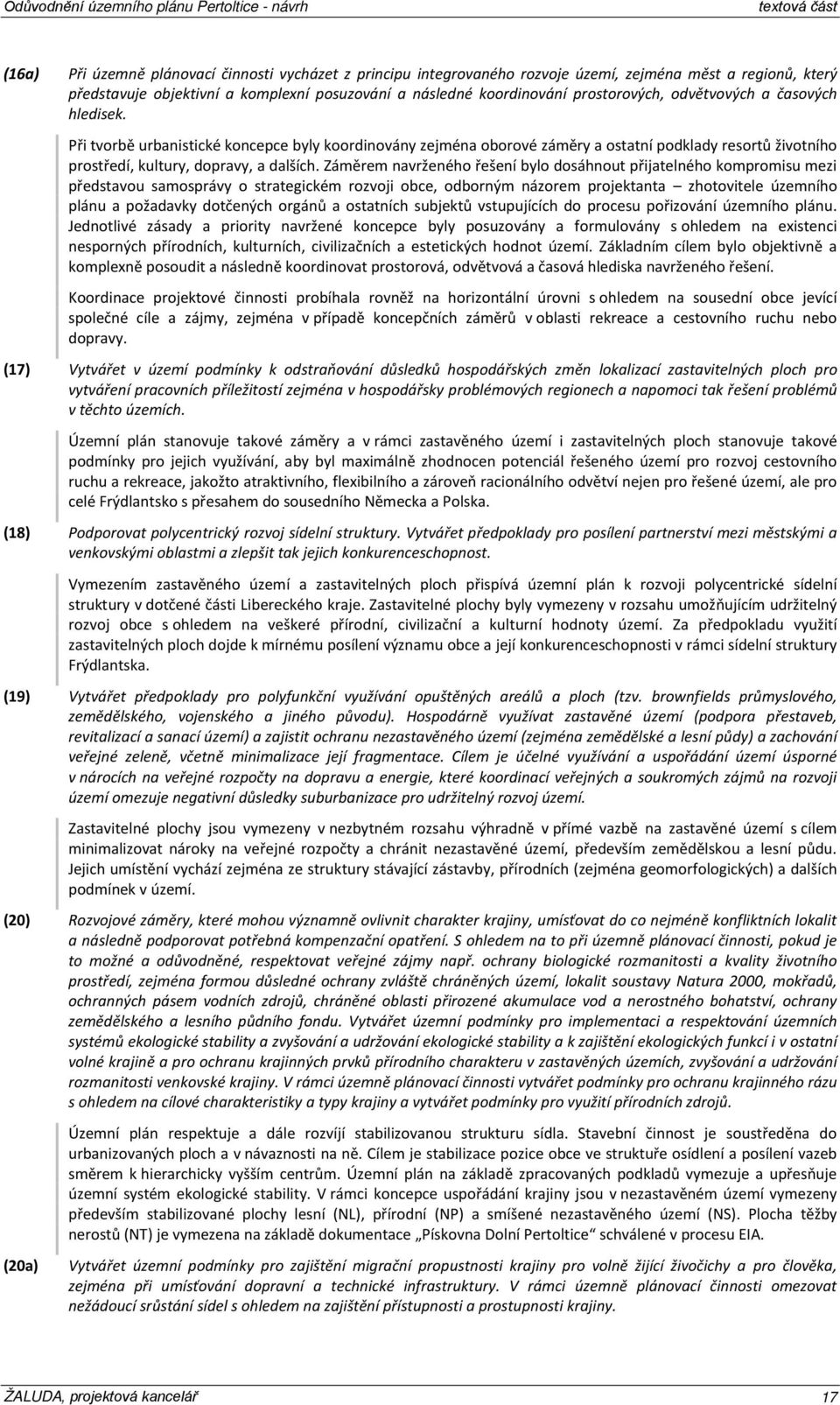 Záměrem nvrženého řešení ylo dosáhnout přijtelného kompromisu mezi předstvou smosprávy o strtegickém rozvoji oce, odorným názorem projektnt zhotovitele územního plánu poždvky dotčených orgánů