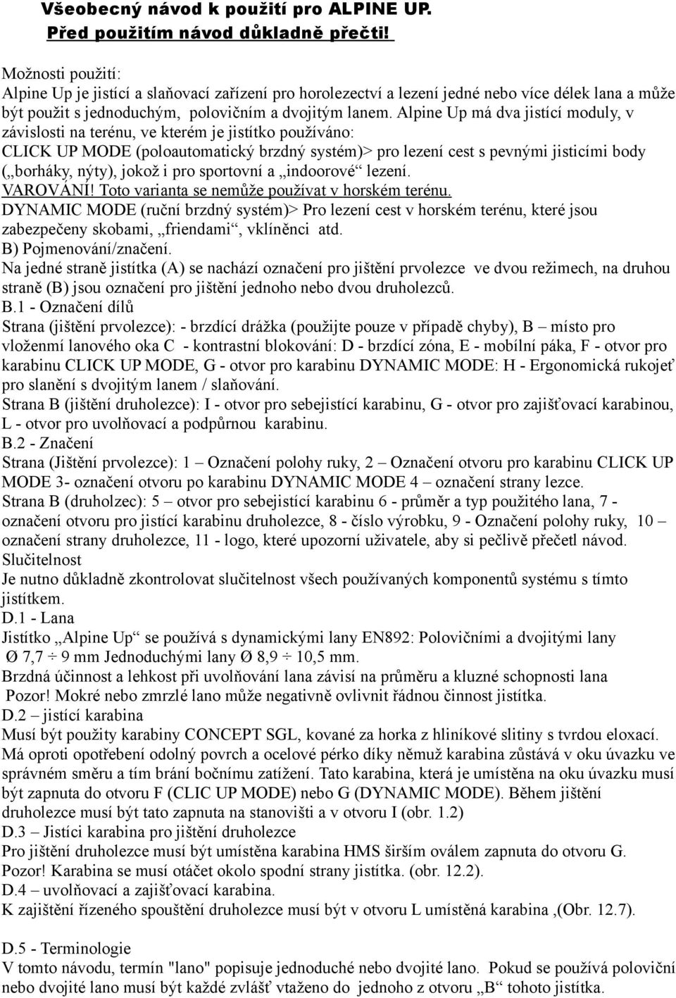 Alpine Up má dva jistící moduly, v závislosti na terénu, ve kterém je jistítko používáno: CLICK UP MODE (poloautomatický brzdný systém)> pro lezení cest s pevnými jisticími body ( borháky, nýty),