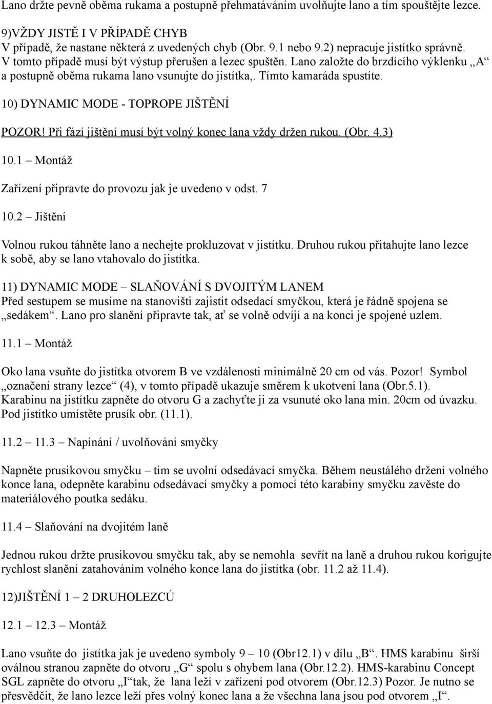 Tímto kamaráda spustíte. 10) DYNAMIC MODE - TOPROPE JIŠTĚNÍ POZOR! Při fází jištění musí být volný konec lana vždy držen rukou. (Obr. 4.3) 10.