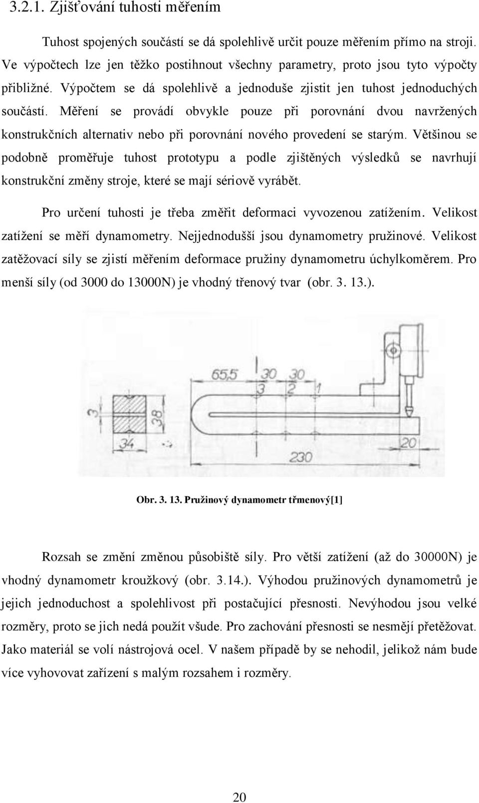 Měření se provádí obvykle pouze při porovnání dvou navržených konstrukčních alternativ nebo při porovnání nového provedení se starým.