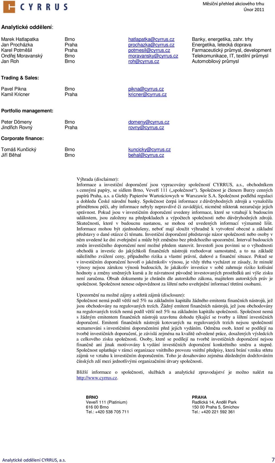 cz Automobilový průmysl Trading & Sales: Pavel Pikna Brno pikna@cyrrus.cz Kamil Kricner Praha kricner@cyrrus.cz Portfolio management: Peter Dömeny Brno domeny@cyrrus.